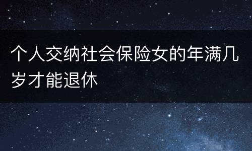 个人交纳社会保险女的年满几岁才能退休