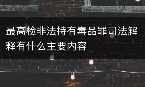 最高检非法持有毒品罪司法解释有什么主要内容