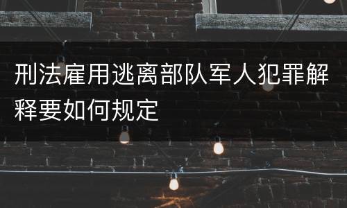 刑法雇用逃离部队军人犯罪解释要如何规定