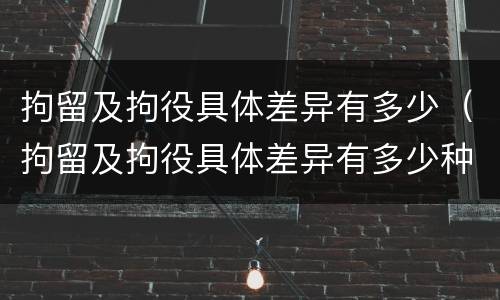 拘留及拘役具体差异有多少（拘留及拘役具体差异有多少种）