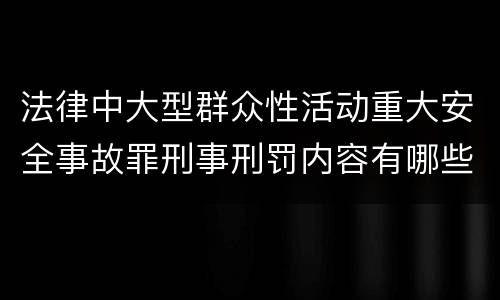 法律中大型群众性活动重大安全事故罪刑事刑罚内容有哪些