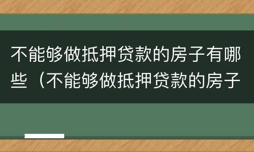 不能够做抵押贷款的房子有哪些（不能够做抵押贷款的房子有哪些类型）