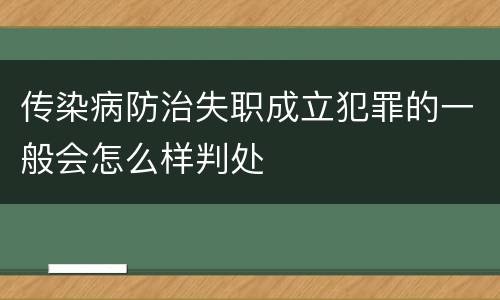 传染病防治失职成立犯罪的一般会怎么样判处