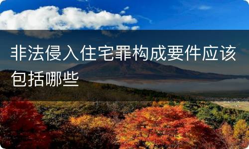 非法侵入住宅罪构成要件应该包括哪些