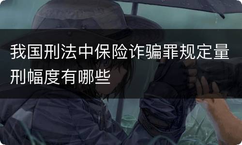 我国刑法中保险诈骗罪规定量刑幅度有哪些