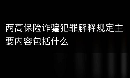 两高保险诈骗犯罪解释规定主要内容包括什么