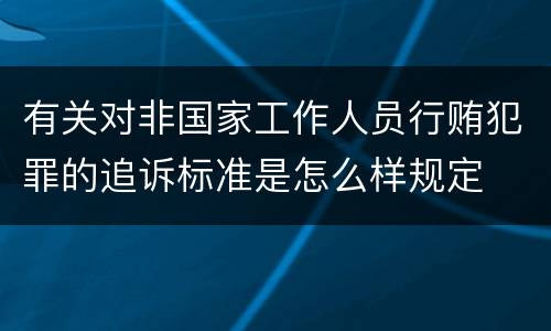 有关对非国家工作人员行贿犯罪的追诉标准是怎么样规定