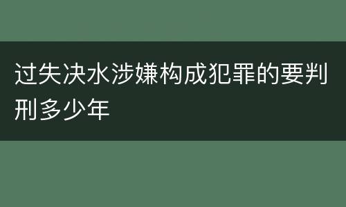 过失决水涉嫌构成犯罪的要判刑多少年