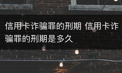 信用卡诈骗罪的刑期 信用卡诈骗罪的刑期是多久