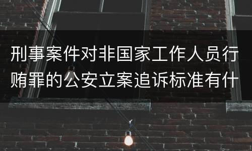 刑事案件对非国家工作人员行贿罪的公安立案追诉标准有什么规定