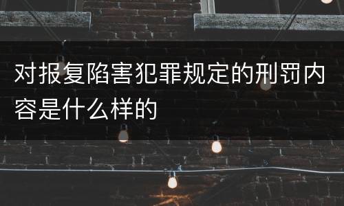 对报复陷害犯罪规定的刑罚内容是什么样的