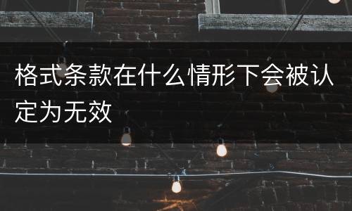 格式条款在什么情形下会被认定为无效