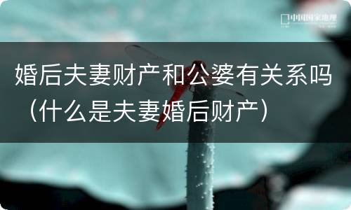 婚后夫妻财产和公婆有关系吗（什么是夫妻婚后财产）