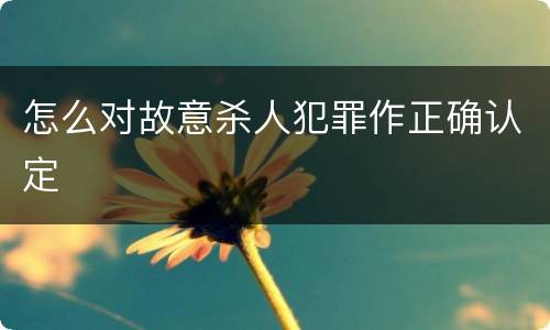 怎么对故意杀人犯罪作正确认定