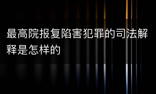 最高院报复陷害犯罪的司法解释是怎样的