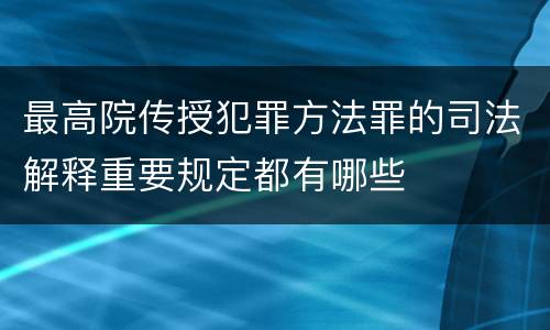 最高院传授犯罪方法罪的司法解释重要规定都有哪些