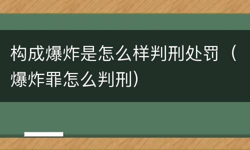 构成爆炸是怎么样判刑处罚（爆炸罪怎么判刑）