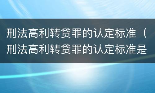 刑法高利转贷罪的认定标准（刑法高利转贷罪的认定标准是什么）