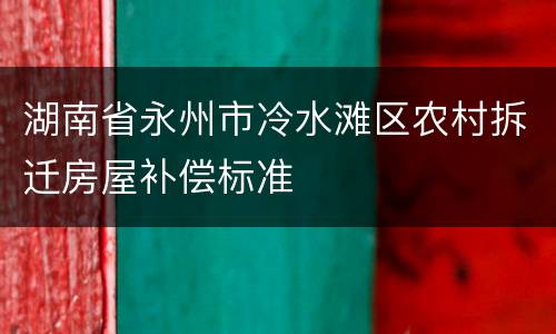 湖南省永州市冷水滩区农村拆迁房屋补偿标准