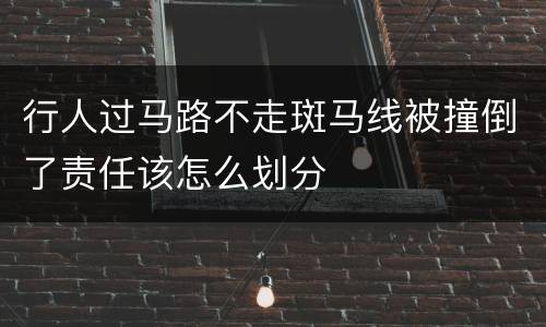 行人过马路不走斑马线被撞倒了责任该怎么划分