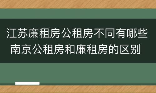 江苏廉租房公租房不同有哪些 南京公租房和廉租房的区别