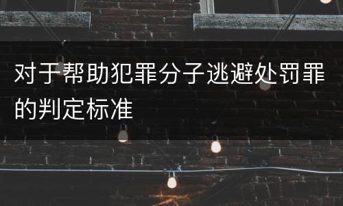 对于帮助犯罪分子逃避处罚罪的判定标准