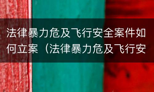 法律暴力危及飞行安全案件如何立案（法律暴力危及飞行安全案件如何立案审理）