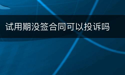 试用期没签合同可以投诉吗
