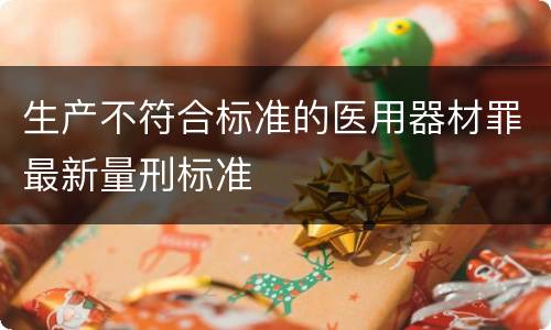 生产不符合标准的医用器材罪最新量刑标准