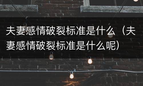 夫妻感情破裂标准是什么（夫妻感情破裂标准是什么呢）