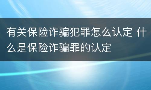 有关保险诈骗犯罪怎么认定 什么是保险诈骗罪的认定
