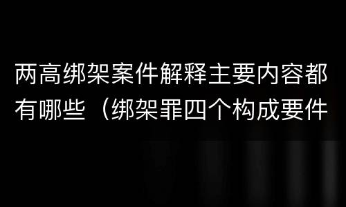 两高绑架案件解释主要内容都有哪些（绑架罪四个构成要件）