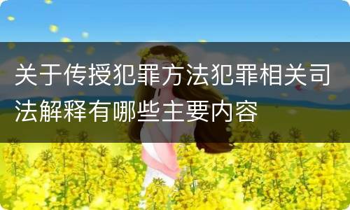 关于传授犯罪方法犯罪相关司法解释有哪些主要内容