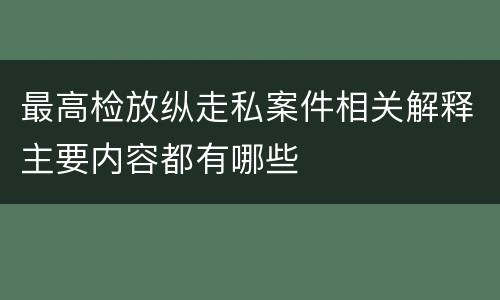 最高检放纵走私案件相关解释主要内容都有哪些