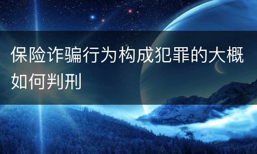 保险诈骗行为构成犯罪的大概如何判刑