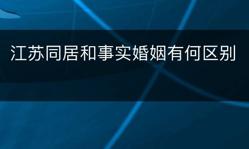 江苏同居和事实婚姻有何区别