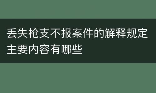 丢失枪支不报案件的解释规定主要内容有哪些