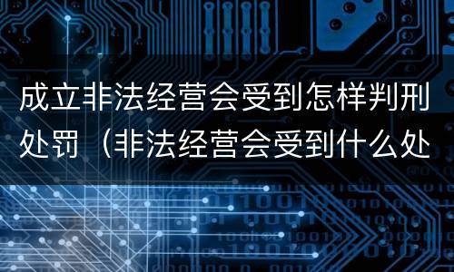 成立非法经营会受到怎样判刑处罚（非法经营会受到什么处罚）