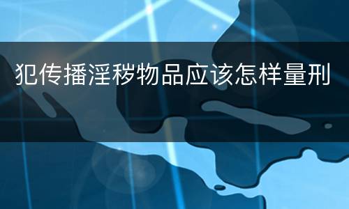 犯传播淫秽物品应该怎样量刑