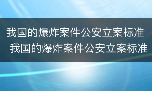 我国的爆炸案件公安立案标准 我国的爆炸案件公安立案标准为