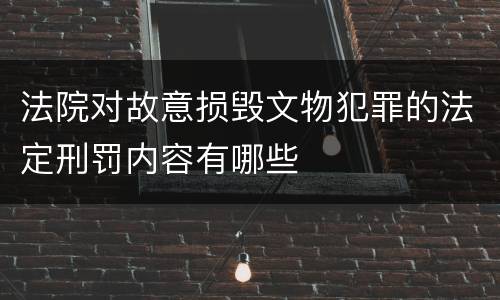 法院对故意损毁文物犯罪的法定刑罚内容有哪些
