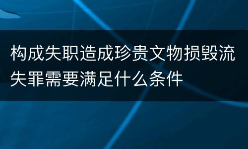 构成失职造成珍贵文物损毁流失罪需要满足什么条件