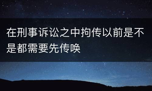 在刑事诉讼之中拘传以前是不是都需要先传唤
