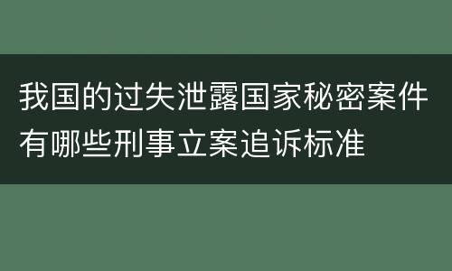 我国的过失泄露国家秘密案件有哪些刑事立案追诉标准