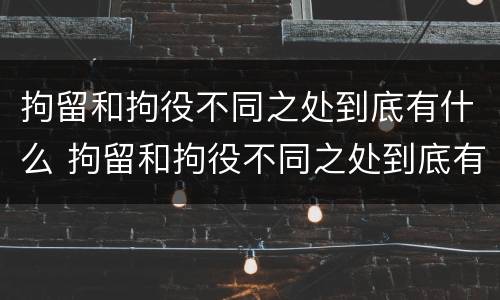 拘留和拘役不同之处到底有什么 拘留和拘役不同之处到底有什么影响