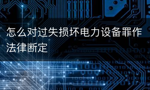 怎么对过失损坏电力设备罪作法律断定