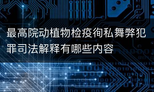 最高院动植物检疫徇私舞弊犯罪司法解释有哪些内容