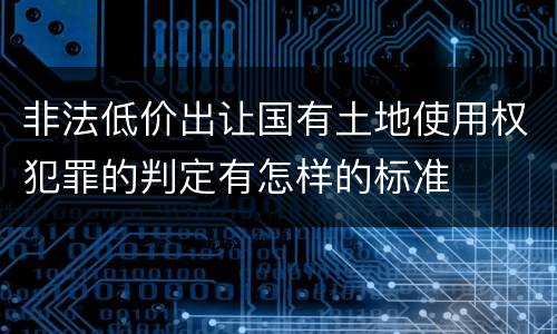 非法低价出让国有土地使用权犯罪的判定有怎样的标准