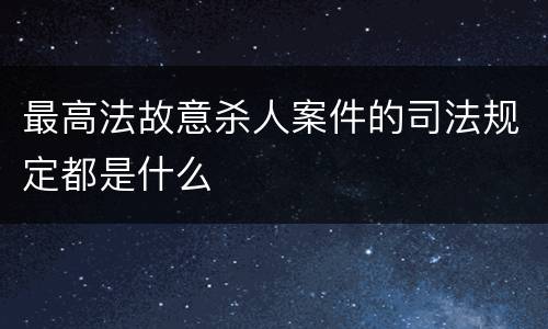 最高法故意杀人案件的司法规定都是什么