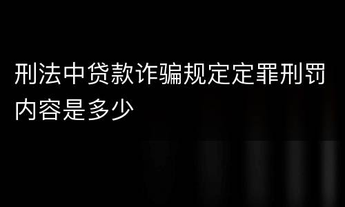 刑法中贷款诈骗规定定罪刑罚内容是多少